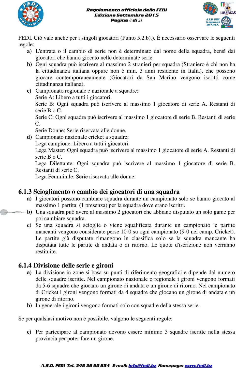 b) Ogni squadra può iscrivere al massimo 2 stranieri per squadra (Straniero è chi non ha la cittadinanza italiana oppure non è min.