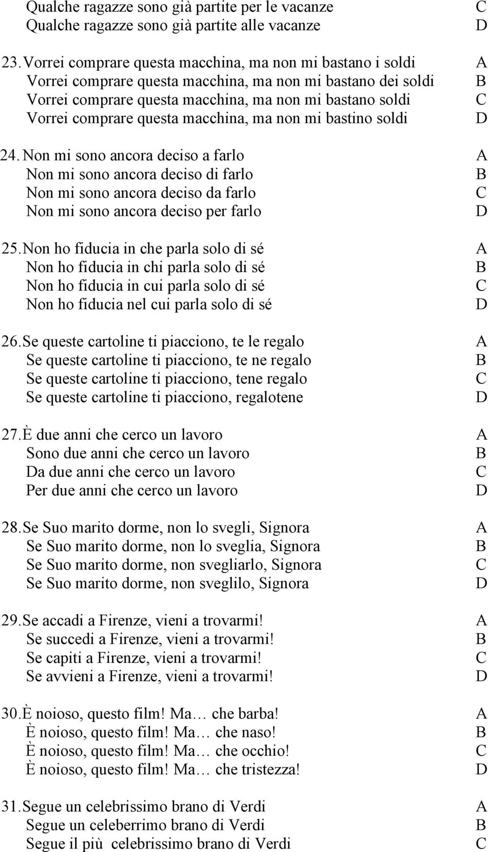 questa macchina, ma non mi bastino soldi 24. Non mi sono ancora deciso a farlo A Non mi sono ancora deciso di farlo Non mi sono ancora deciso da farlo Non mi sono ancora deciso per farlo 25.