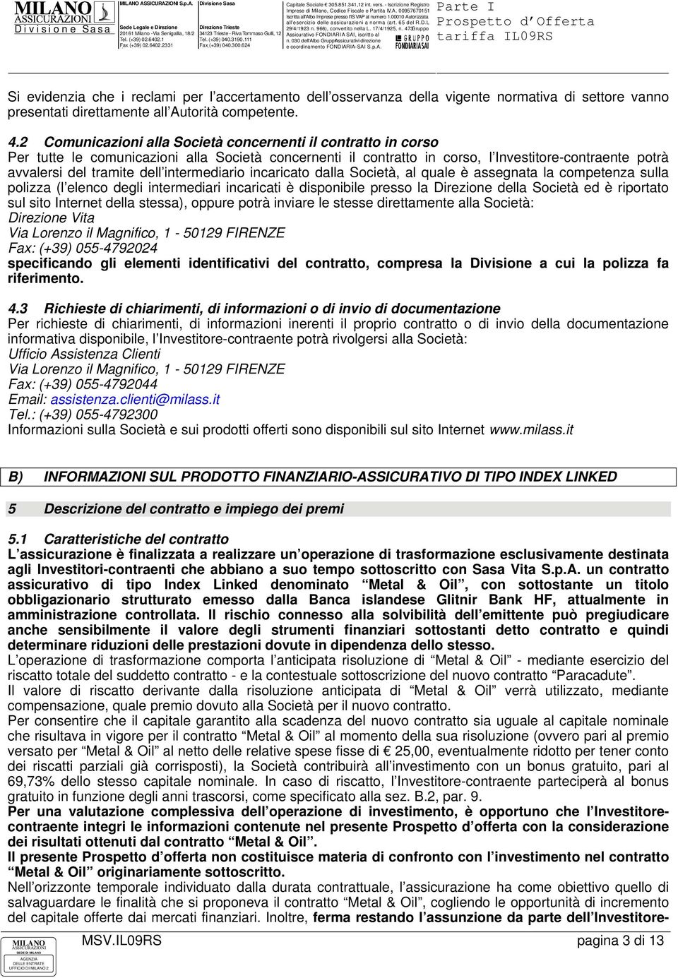 intermediario incaricato dalla Società, al quale è assegnata la competenza sulla polizza (l elenco degli intermediari incaricati è disponibile presso la Direzione della Società ed è riportato sul