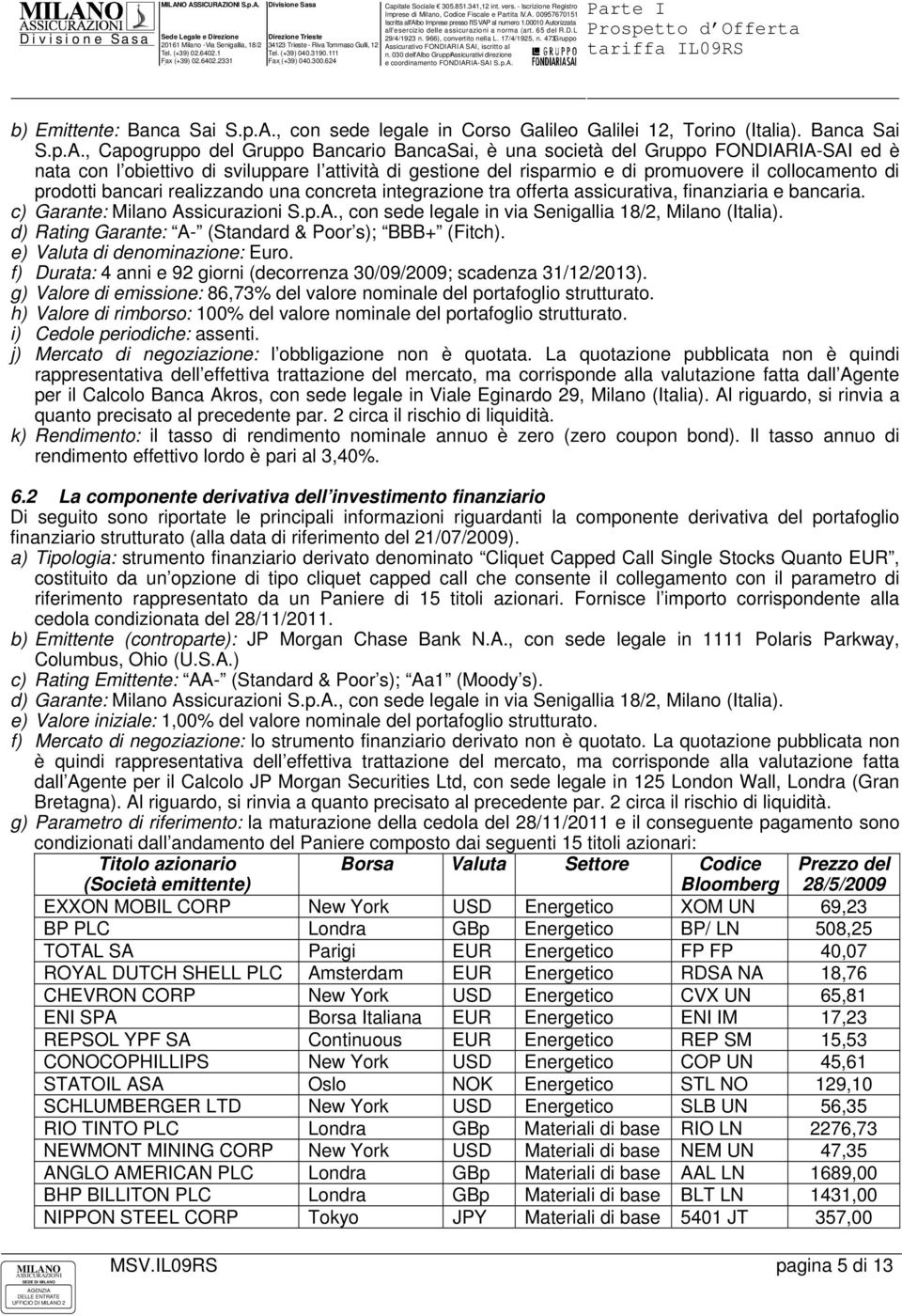 , Capogruppo del Gruppo Bancario BancaSai, è una società del Gruppo FONDIARIA-SAI ed è nata con l obiettivo di sviluppare l attività di gestione del risparmio e di promuovere il collocamento di