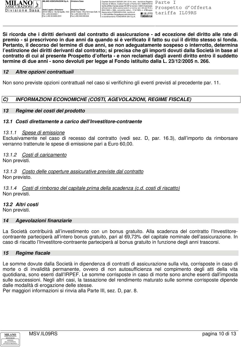 Pertanto, il decorso del termine di due anni, se non adeguatamente sospeso o interrotto, determina l estinzione dei diritti derivanti dal contratto; si precisa che gli importi dovuti dalla Società in