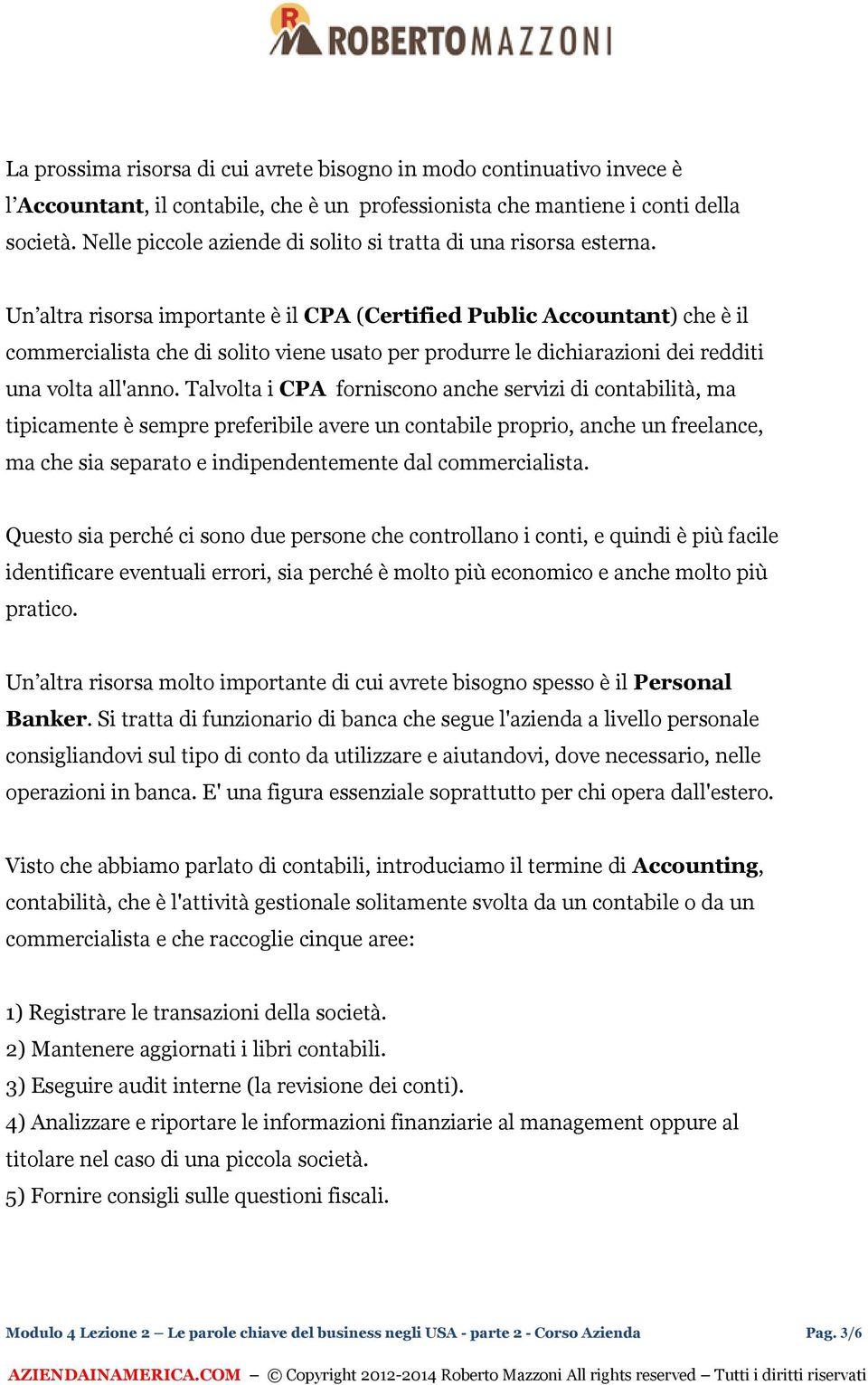 Un altra risorsa importante è il CPA (Certified Public Accountant) che è il commercialista che di solito viene usato per produrre le dichiarazioni dei redditi una volta all'anno.