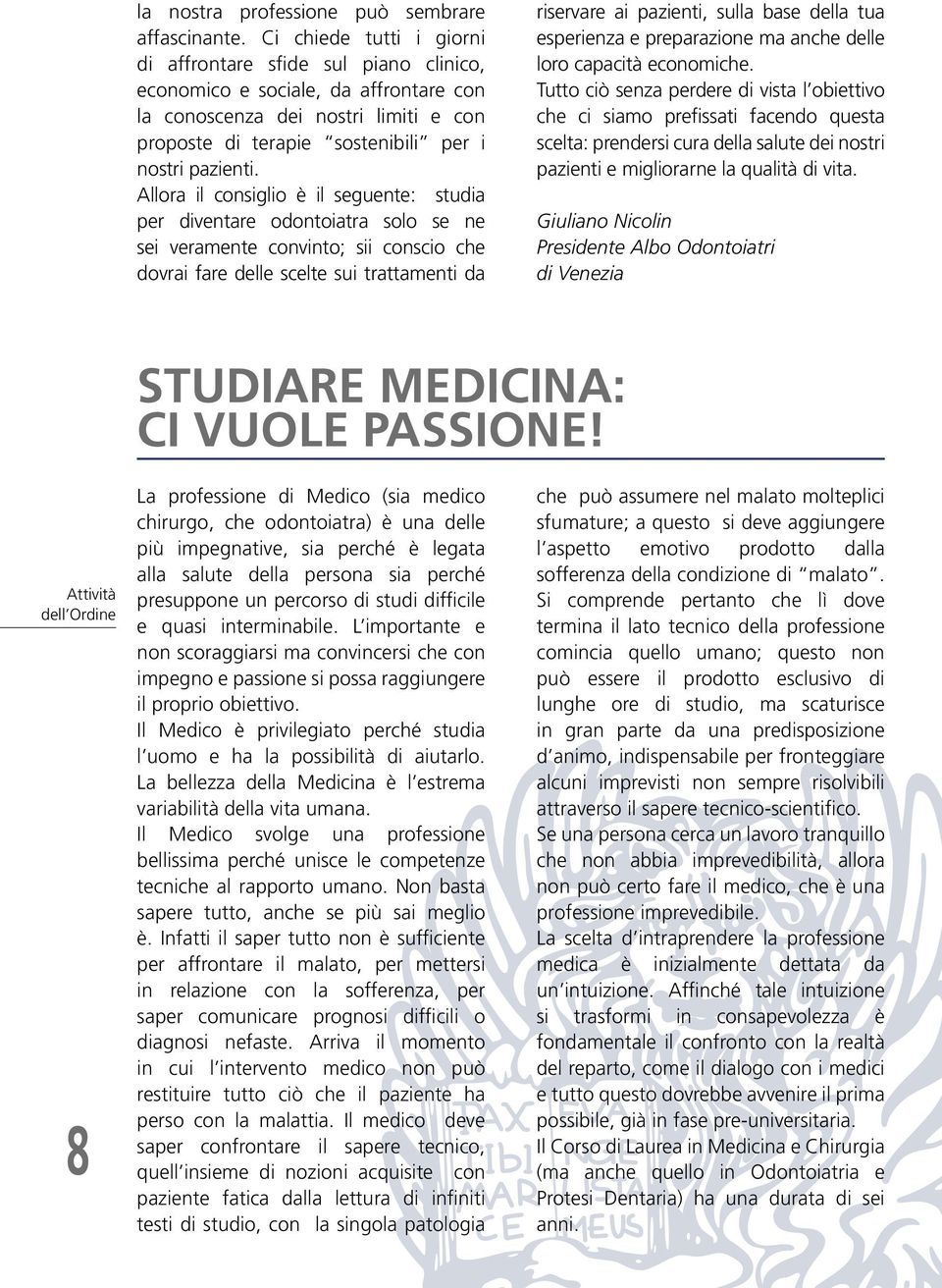 Allora il consiglio è il seguente: studia per diventare odontoiatra solo se ne sei veramente convinto; sii conscio che dovrai fare delle scelte sui trattamenti da riservare ai pazienti, sulla base