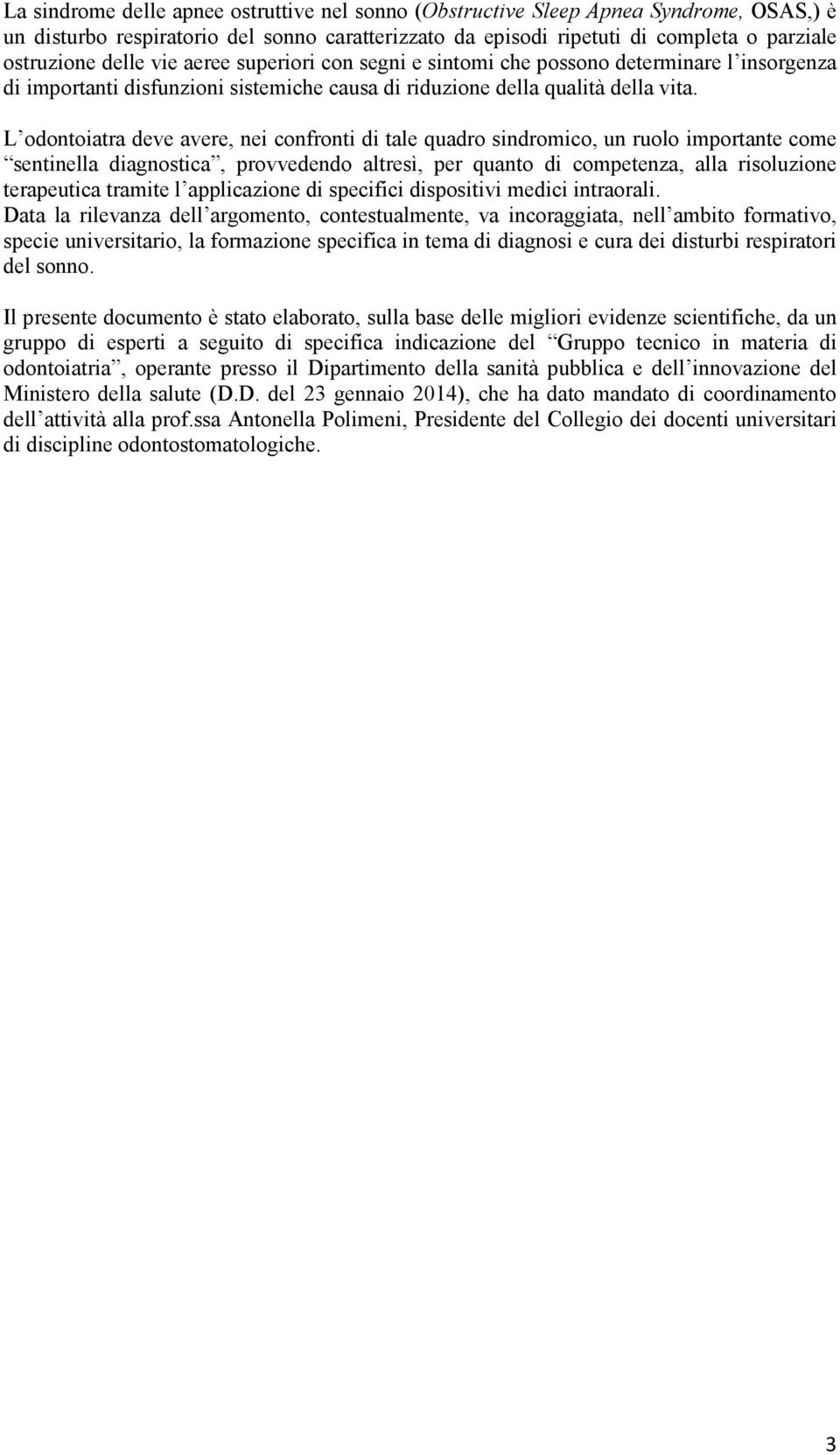 L odontoiatra deve avere, nei confronti di tale quadro sindromico, un ruolo importante come sentinella diagnostica, provvedendo altresì, per quanto di competenza, alla risoluzione terapeutica tramite