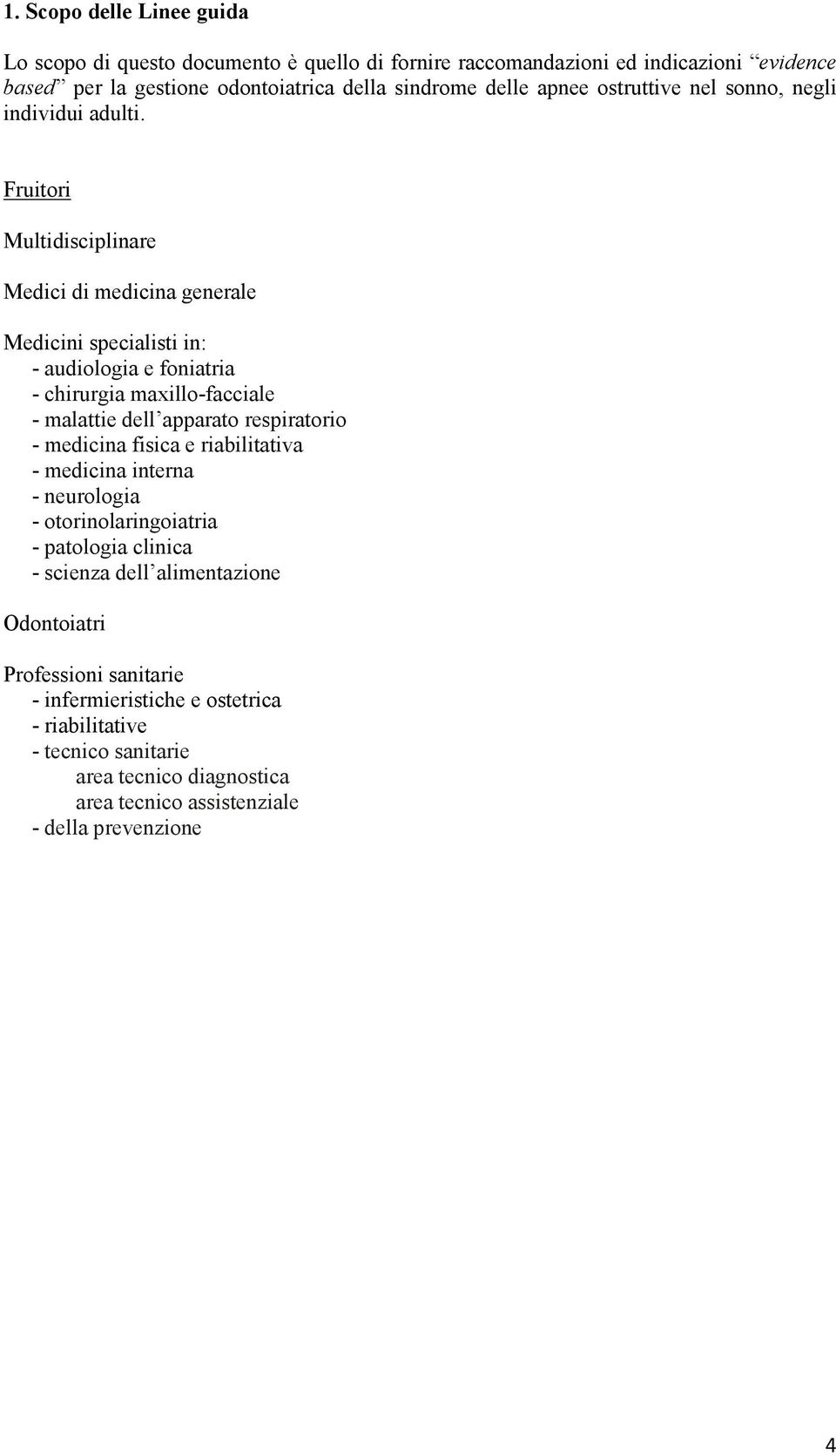 Fruitori Multidisciplinare Medici di medicina generale Medicini specialisti in: - audiologia e foniatria - chirurgia maxillo-facciale - malattie dell apparato respiratorio -