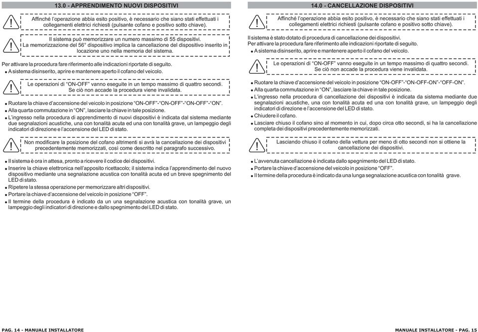 Affinché l operazione abbia esito positivo, è necessario che siano stati effettuati i collegamenti elettrici richiesti (pulsante cofano e positivo sotto chiave).