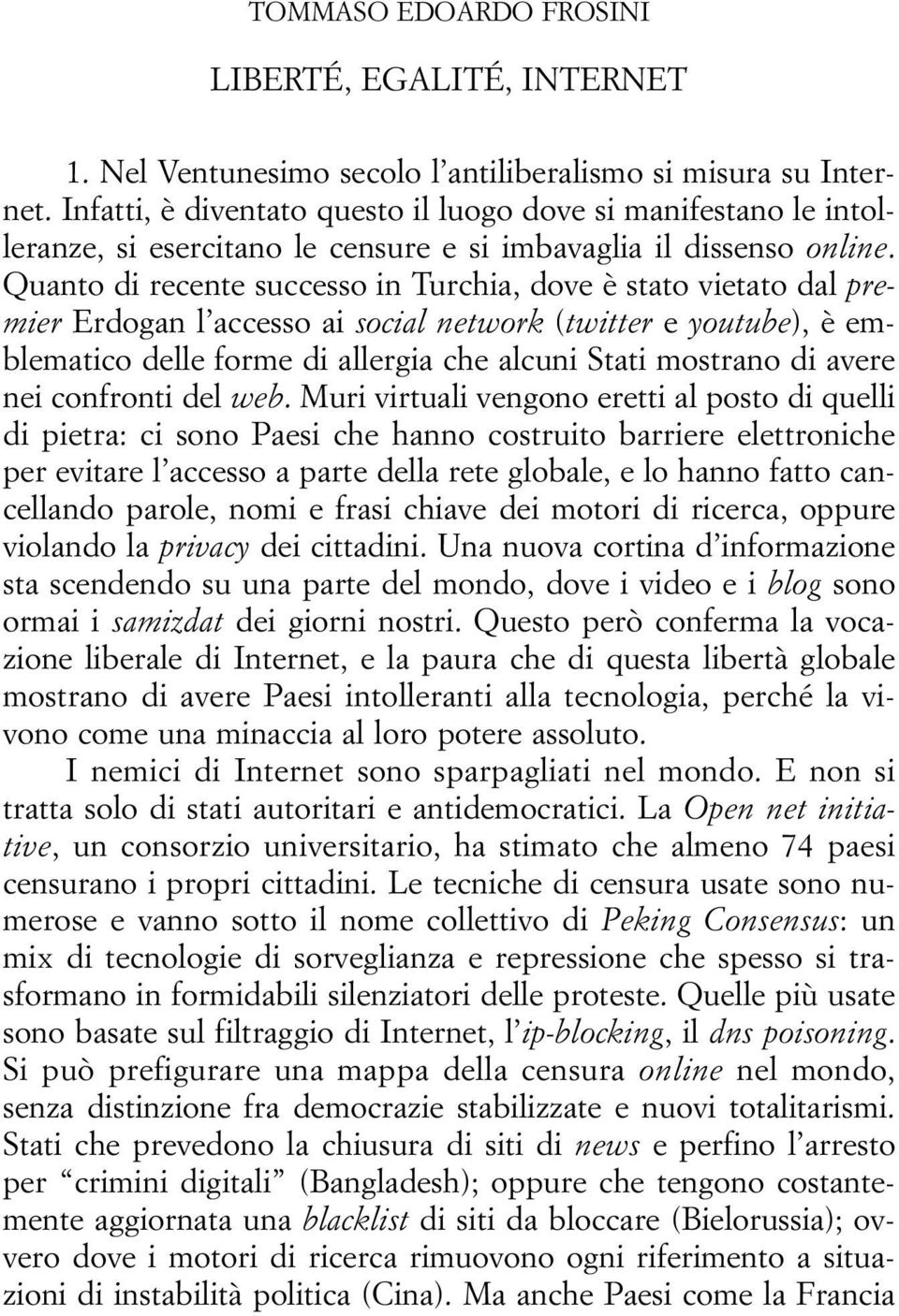 Quanto di recente successo in Turchia, dove è stato vietato dal premier Erdogan l accesso ai social network (twitter e youtube), è emblematico delle forme di allergia che alcuni Stati mostrano di