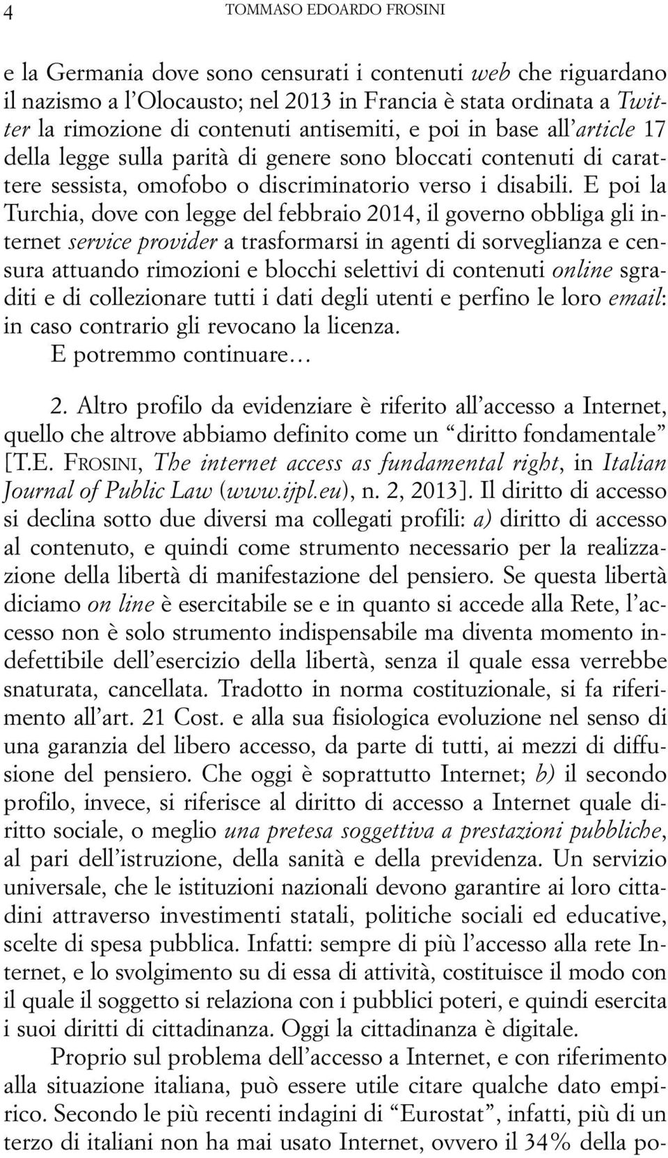 E poi la Turchia, dove con legge del febbraio 2014, il governo obbliga gli internet service provider a trasformarsi in agenti di sorveglianza e censura attuando rimozioni e blocchi selettivi di