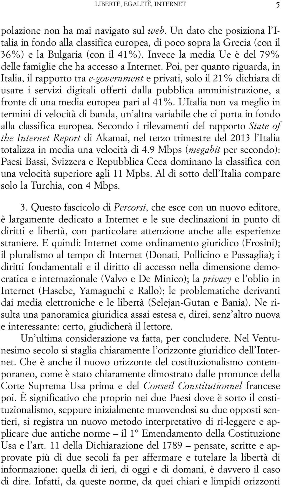 Poi, per quanto riguarda, in Italia, il rapporto tra e-government e privati, solo il 21% dichiara di usare i servizi digitali offerti dalla pubblica amministrazione, a fronte di una media europea