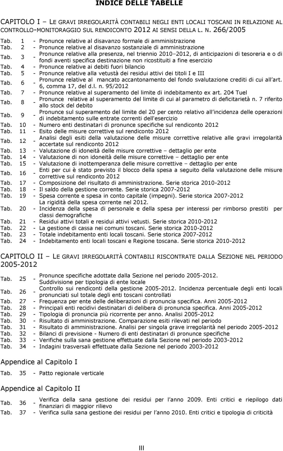 3 Pronunce relative alla presenza, nel triennio 2010 2012, di anticipazioni di tesoreria e o di - fondi aventi specifica destinazione non ricostituiti a fine esercizio Tab.