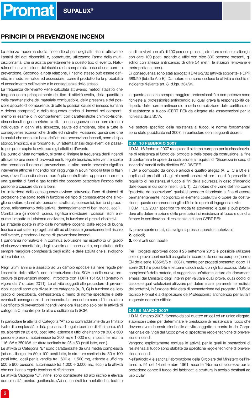 Secondo la nota relazione, il rischio stesso può essere definito, in modo semplice ed accessibile, come il prodotto fra la probabilità di accadimento dell evento e le conseguenze dello stesso.