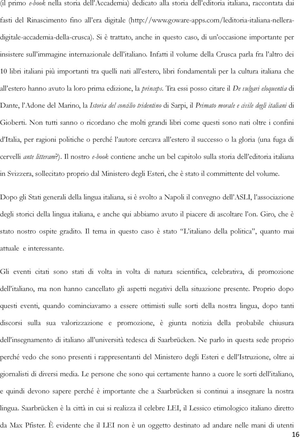 Infatti il volume della Crusca parla fra l altro dei 10 libri italiani più importanti tra quelli nati all estero, libri fondamentali per la cultura italiana che all estero hanno avuto la loro prima