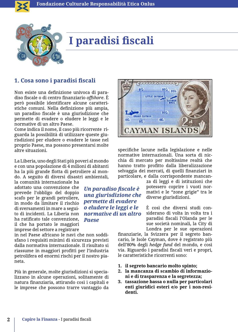 Come indica il nome, il caso più ricorrente riguarda la possibilità di utilizzare queste giurisdizioni per eludere o evadere le tasse nel proprio Paese, ma possono presentarsi molte altre situazioni.