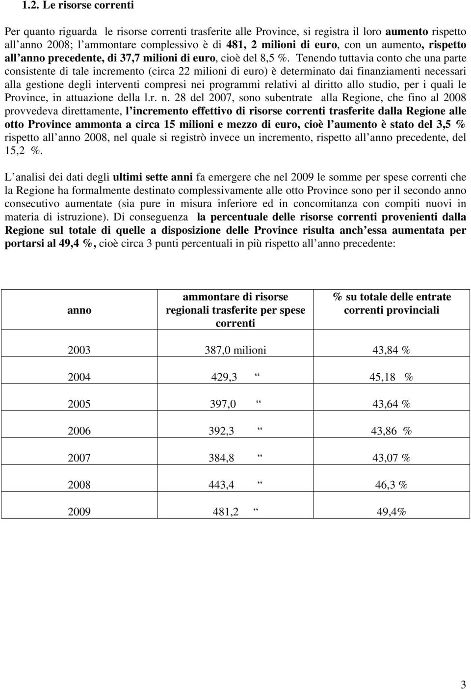 Tenendo tuttavia conto che una parte consistente di tale incremento (circa 22 milioni di euro) è determinato dai finanziamenti necessari alla gestione degli interventi compresi nei programmi relativi