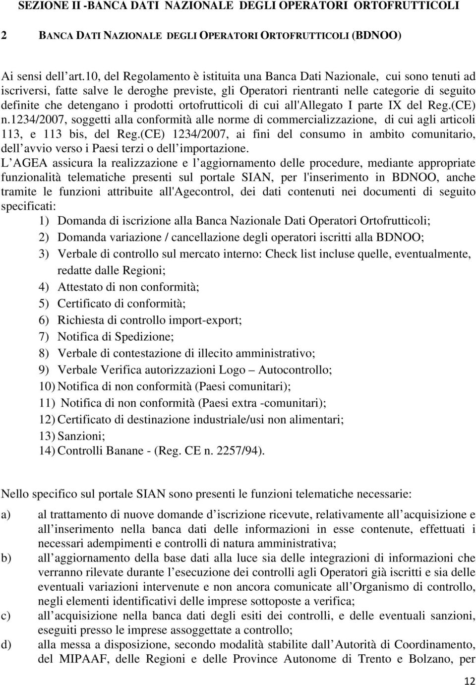 prodotti ortofrutticoli di cui all'allegato I parte IX del Reg.(CE) n.1234/2007, soggetti alla conformità alle norme di commercializzazione, di cui agli articoli 113, e 113 bis, del Reg.