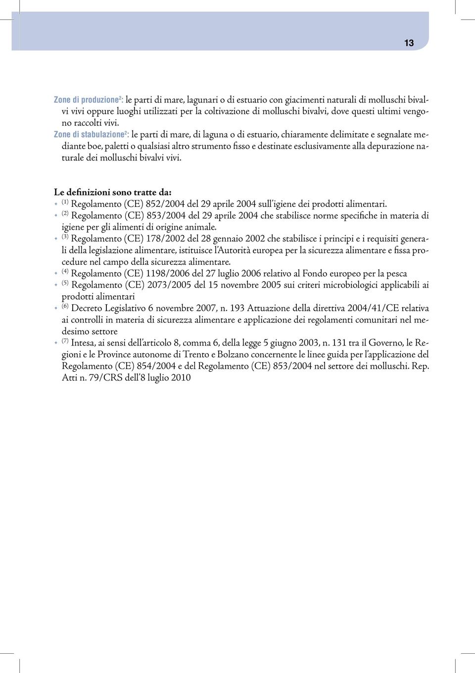 Zone di stabulazione 2 : le parti di mare, di laguna o di estuario, chiaramente delimitate e segnalate mediante boe, paletti o qualsiasi altro strumento fisso e destinate esclusivamente alla