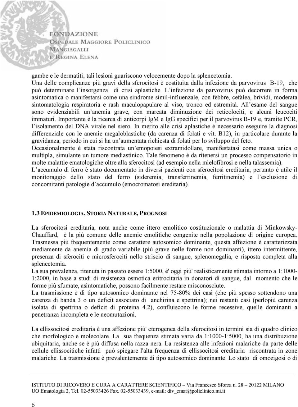 L infezione da parvovirus può decorrere in forma asintomatica o manifestarsi come una sindrome simil-influenzale, con febbre, cefalea, brividi, moderata sintomatologia respiratoria e rash