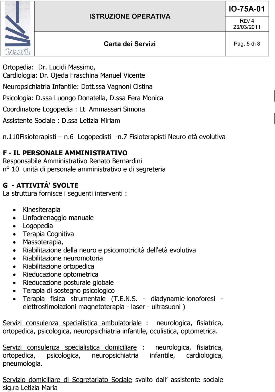 7 Fisioterapisti Neuro età evolutiva F - IL PERSONALE AMMINISTRATIVO Responsabile Amministrativo Renato Bernardini n 10 unità di personale amministrativo e di segreteria G - ATTIVITÀ' SVOLTE La