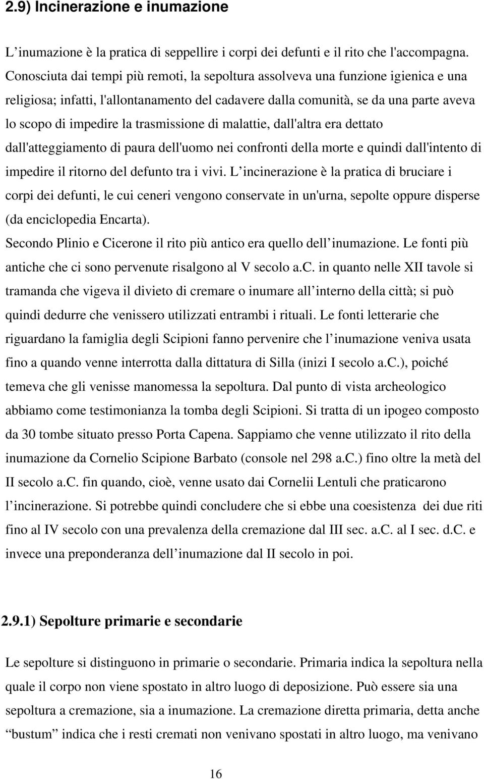 trasmissione di malattie, dall'altra era dettato dall'atteggiamento di paura dell'uomo nei confronti della morte e quindi dall'intento di impedire il ritorno del defunto tra i vivi.