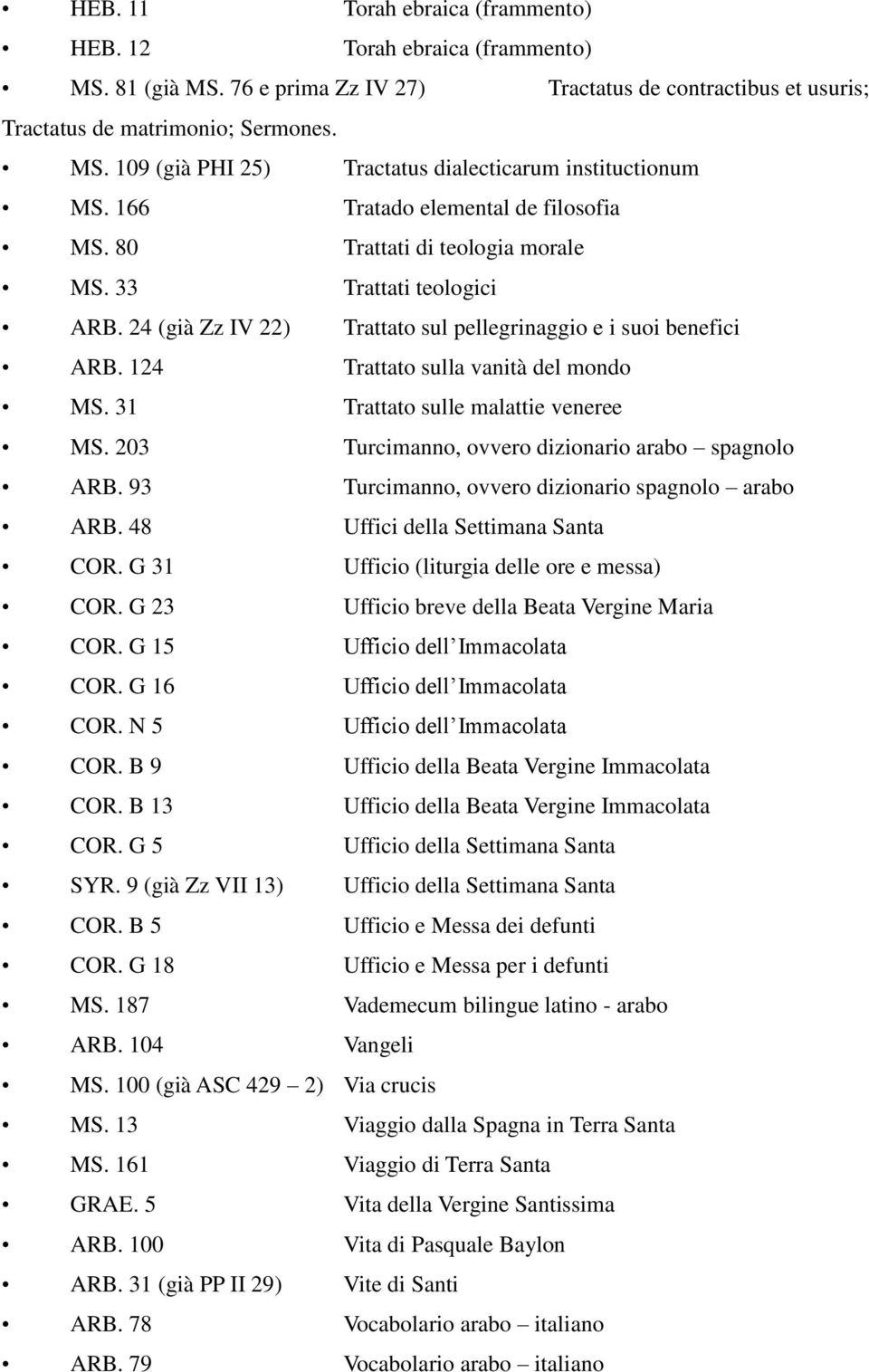 124 Trattato sulla vanità del mondo MS. 31 Trattato sulle malattie veneree MS. 203 Turcimanno, ovvero dizionario arabo spagnolo ARB. 93 Turcimanno, ovvero dizionario spagnolo arabo ARB.