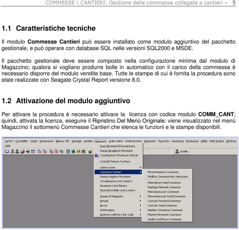 Il pacchetto gestionale deve essere composto nella configurazione minima dal modulo di Magazzino; qualora si vogliano produrre bolle in automatico con il carico della commessa è necessario disporre