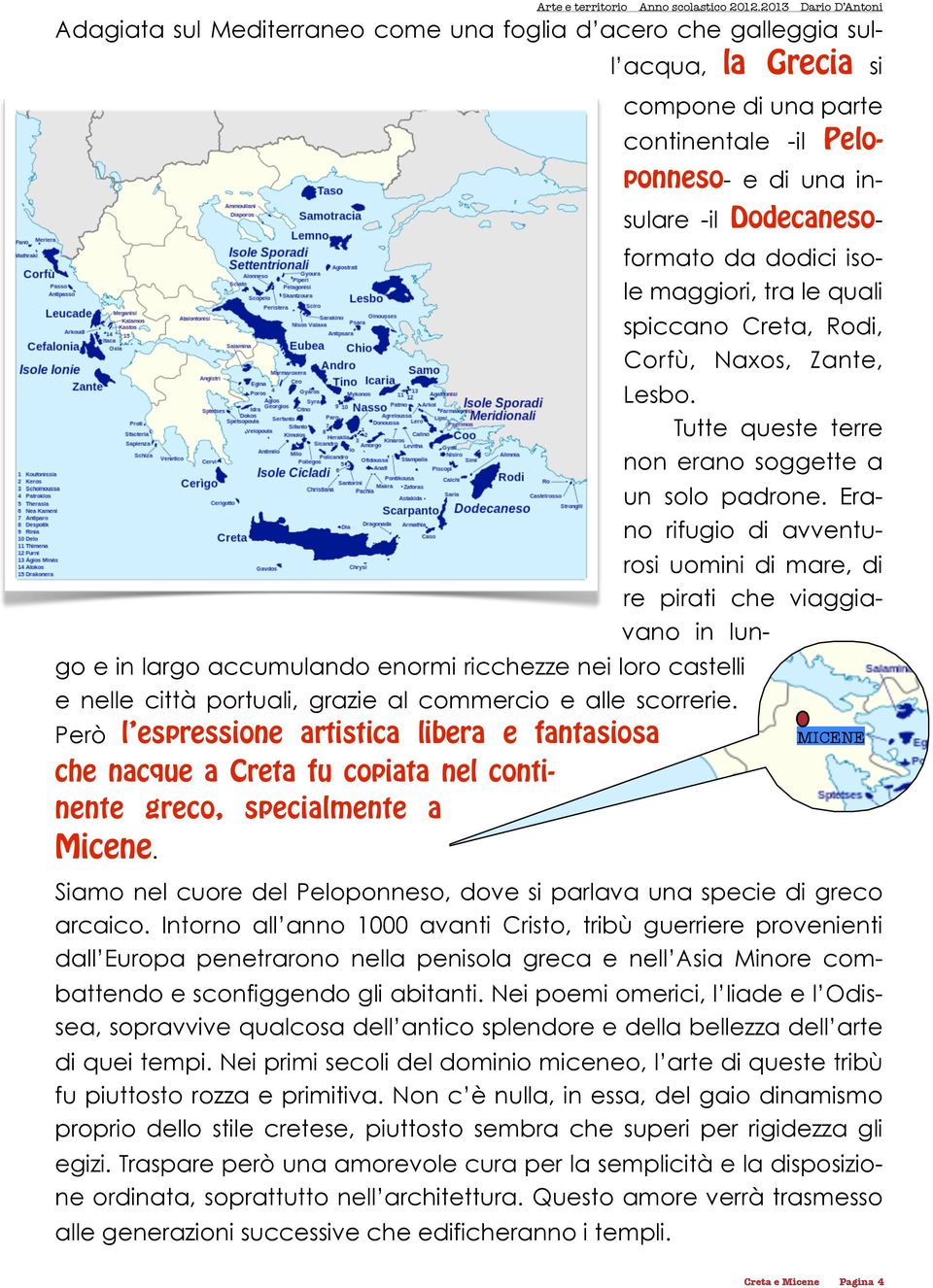 Adagiata sul Mediterraneo come una foglia d acero che galleggia sull acqua, la Grecia si compone di una parte continentale -il Peloponneso- e di una insulare -il Dodecaneso- formato da dodici isole