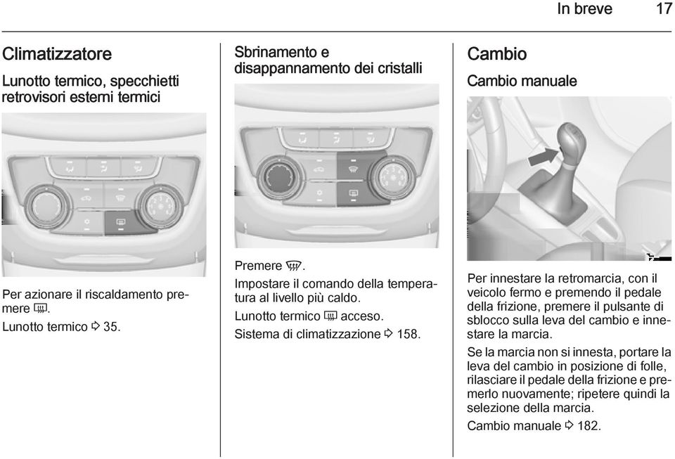 Per innestare la retromarcia, con il veicolo fermo e premendo il pedale della frizione, premere il pulsante di sblocco sulla leva del cambio e innestare la marcia.