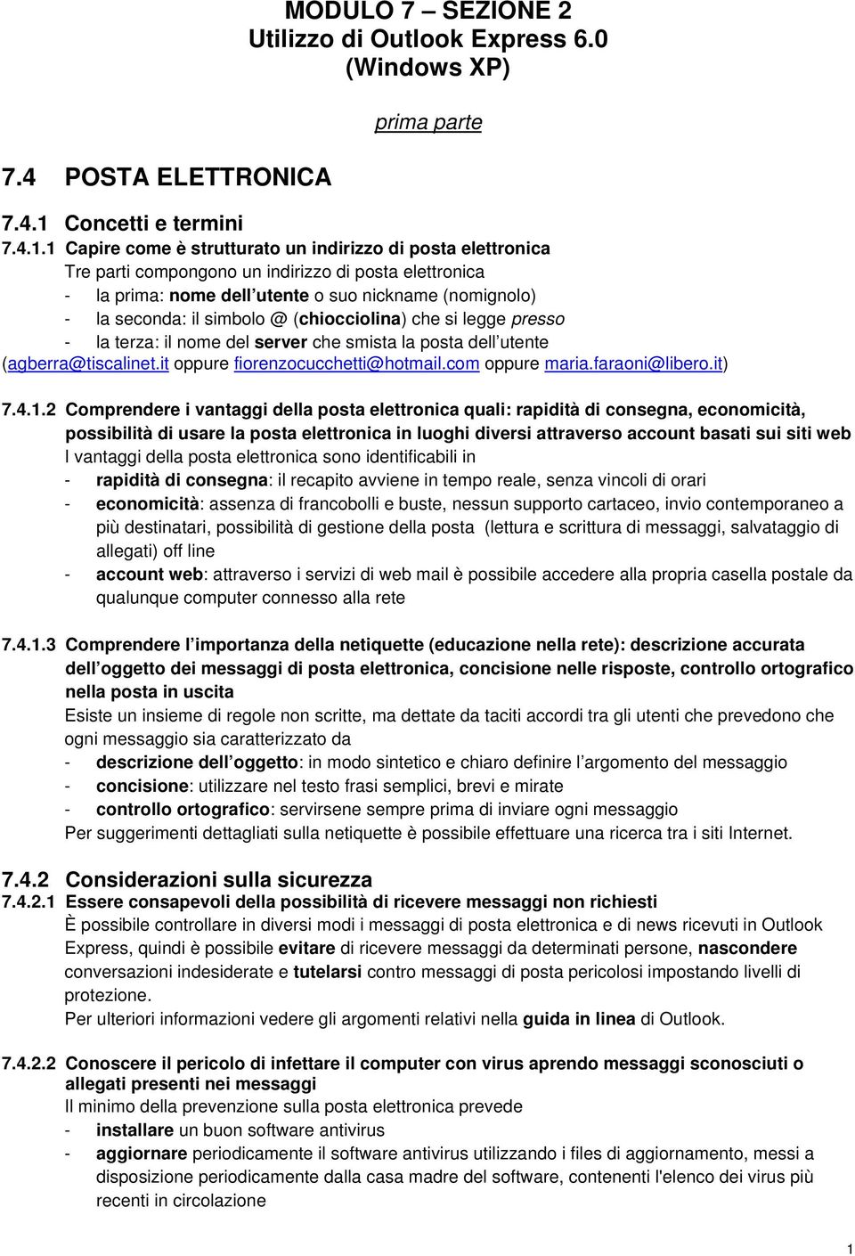 1 Capire come è strutturato un indirizzo di posta elettronica Tre parti compongono un indirizzo di posta elettronica - la prima: nome dell utente o suo nickname (nomignolo) - la seconda: il simbolo @