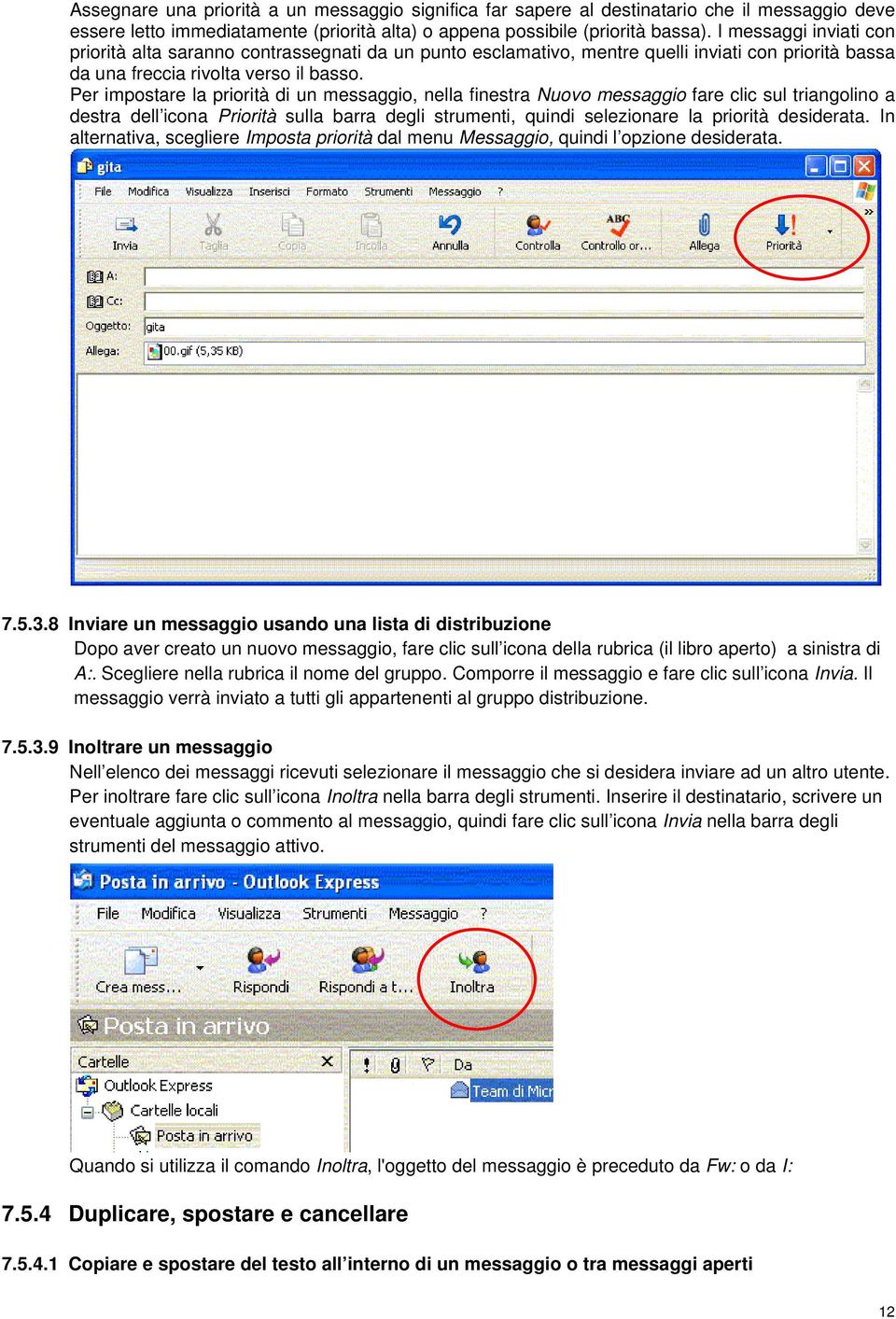 Per impostare la priorità di un messaggio, nella finestra Nuovo messaggio fare clic sul triangolino a destra dell icona Priorità sulla barra degli strumenti, quindi selezionare la priorità desiderata.