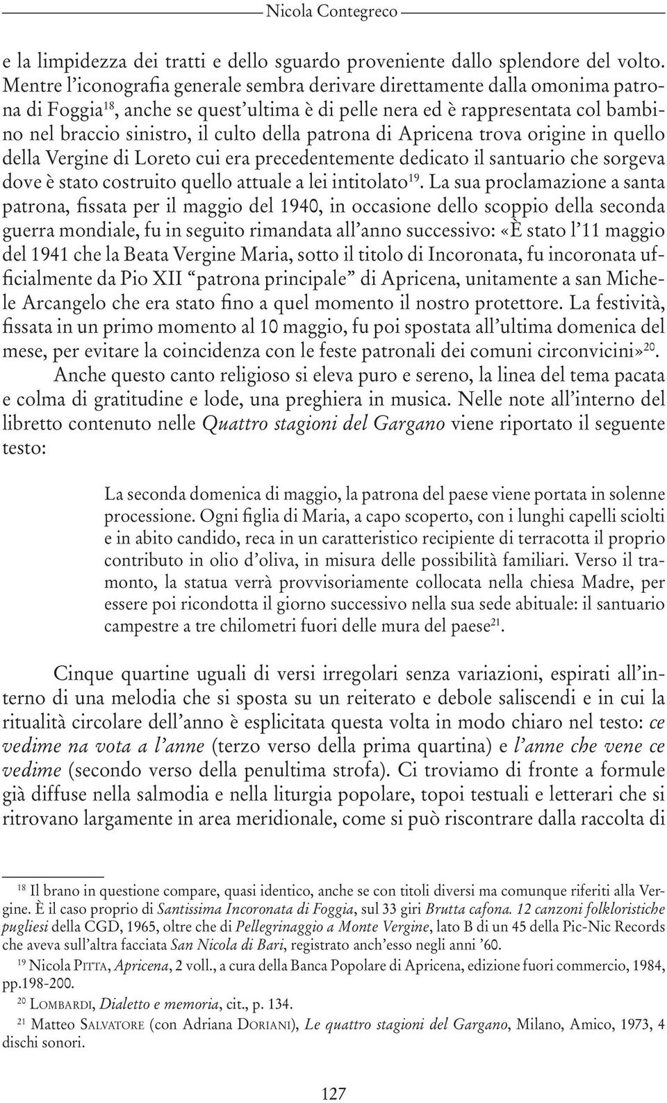 della patrona di Apricena trova origine in quello della Vergine di Loreto cui era precedentemente dedicato il santuario che sorgeva dove è stato costruito quello attuale a lei intitolato 19.