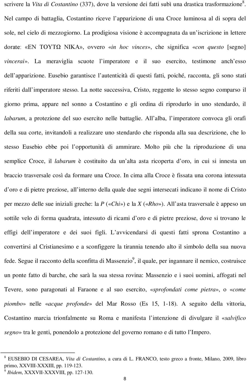 La prodigiosa visione è accompagnata da un iscrizione in lettere dorate: «EN TOYTΩ NIKA», ovvero «in hoc vinces», che significa «con questo [segno] vincerai».