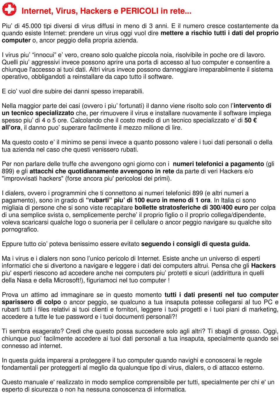 I virus piu innocui e vero, creano solo qualche piccola noia, risolvibile in poche ore di lavoro.