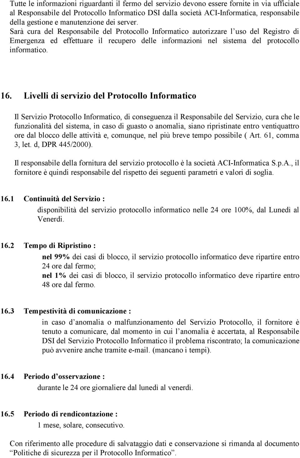 Sarà cura del Responsabile del Protocollo Informatico autorizzare l uso del Registro di Emergenza ed effettuare il recupero delle informazioni nel sistema del protocollo informatico. 16.