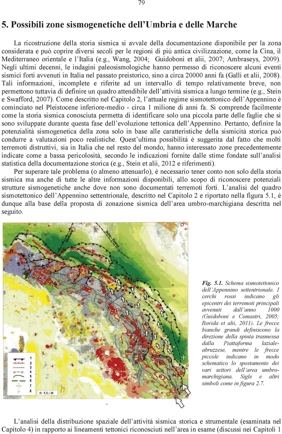 Negli ultimi decenni, le indagini paleosismologiche hanno permesso di riconoscere alcuni eventi sismici forti avvenuti in Italia nel passato preistorico, sino a circa 20000 anni fa (Galli et alii,