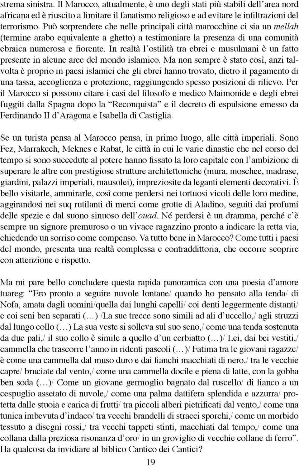 In realtà l ostilità tra ebrei e musulmani è un fatto presente in alcune aree del mondo islamico.