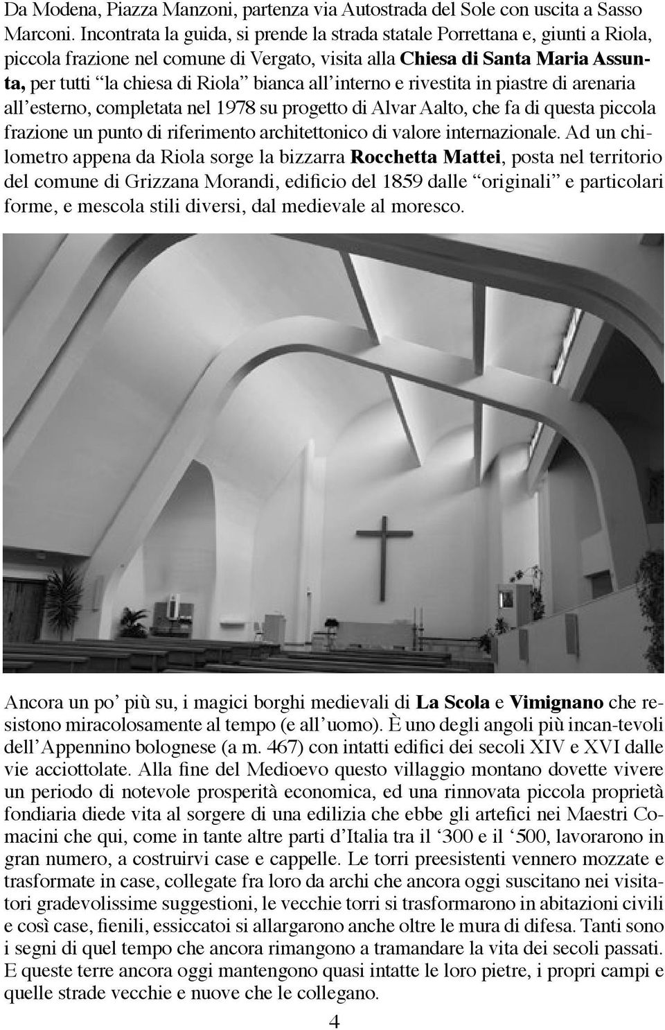 all interno e rivestita in piastre di arenaria all esterno, completata nel 1978 su progetto di Alvar Aalto, che fa di questa piccola frazione un punto di riferimento architettonico di valore