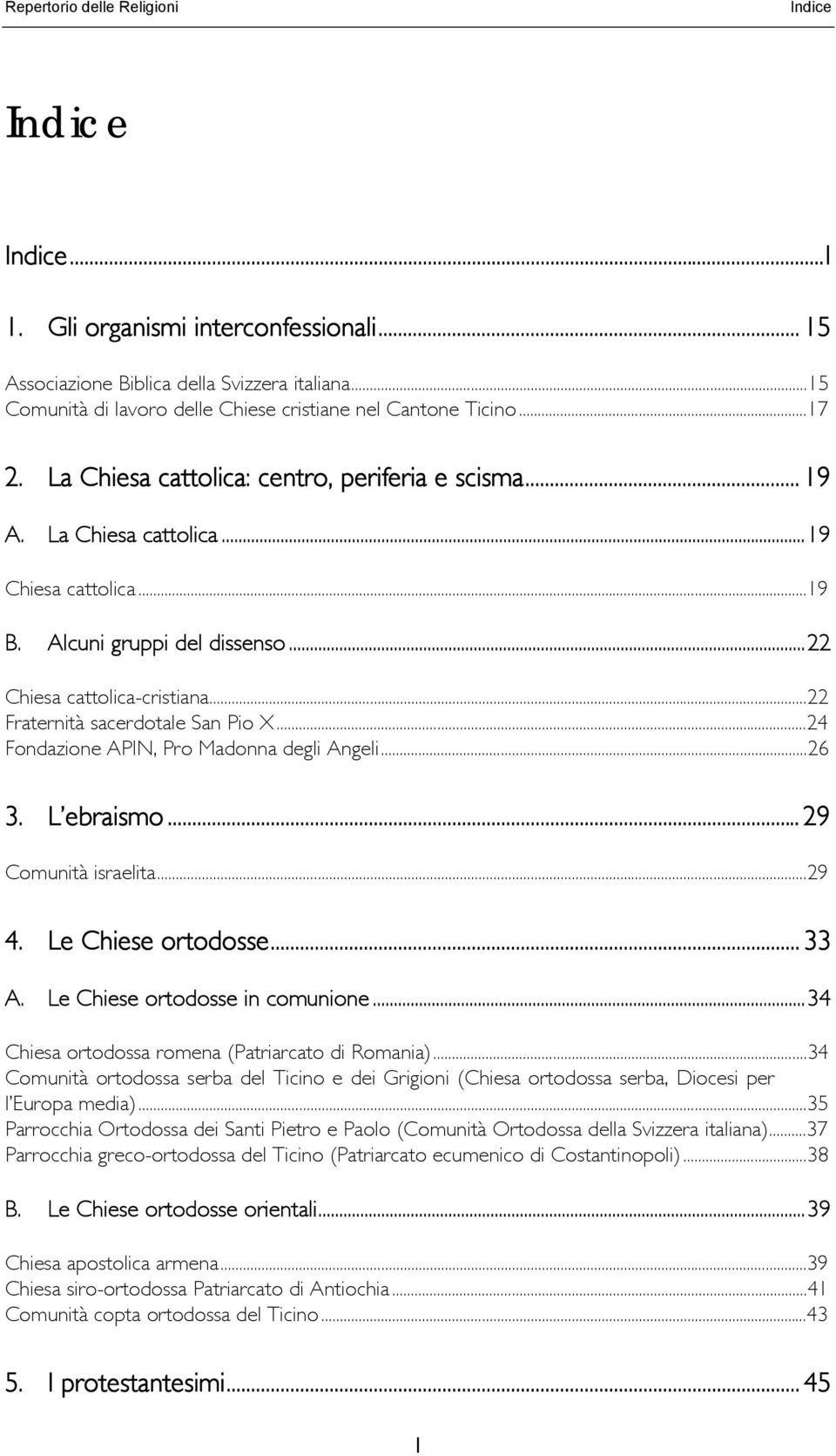 ..22 Fraternità sacerdotale San Pio X...24 Fondazione APIN, Pro Madonna degli Angeli...26 3. L ebraismo... 29 Comunità israelita...29 4. Le Chiese ortodosse... 33 A. Le Chiese ortodosse in comunione.