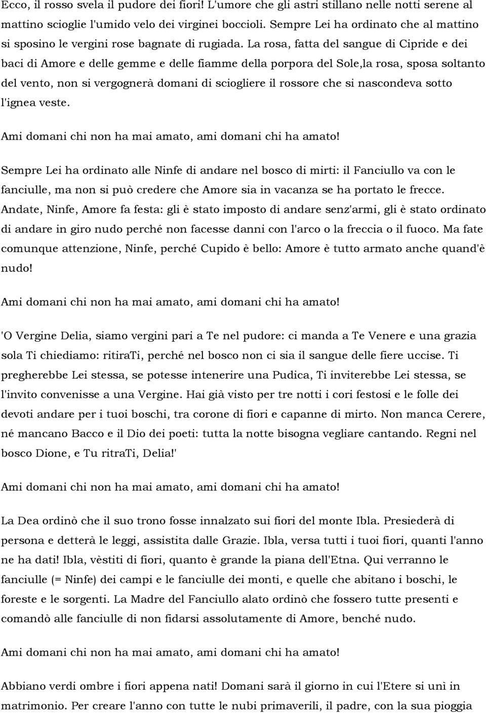 La rosa, fatta del sangue di Cipride e dei baci di Amore e delle gemme e delle fiamme della porpora del Sole,la rosa, sposa soltanto del vento, non si vergognerà domani di sciogliere il rossore che