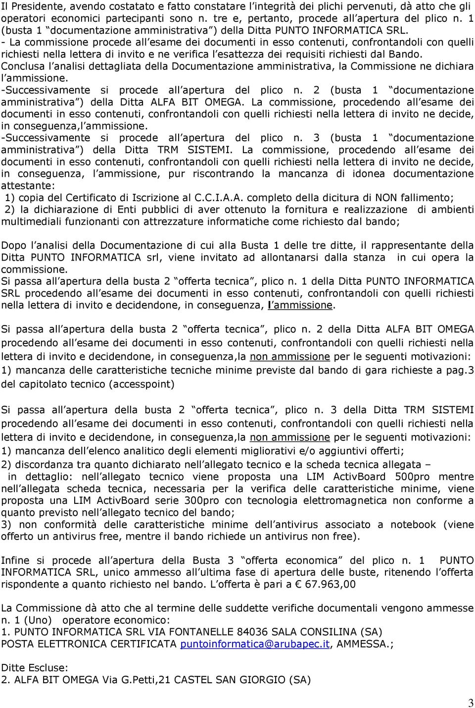 - La commissione procede all esame dei documenti in esso contenuti, confrontandoli con quelli richiesti nella lettera di invito e ne verifica l esattezza dei requisiti richiesti dal Bando.