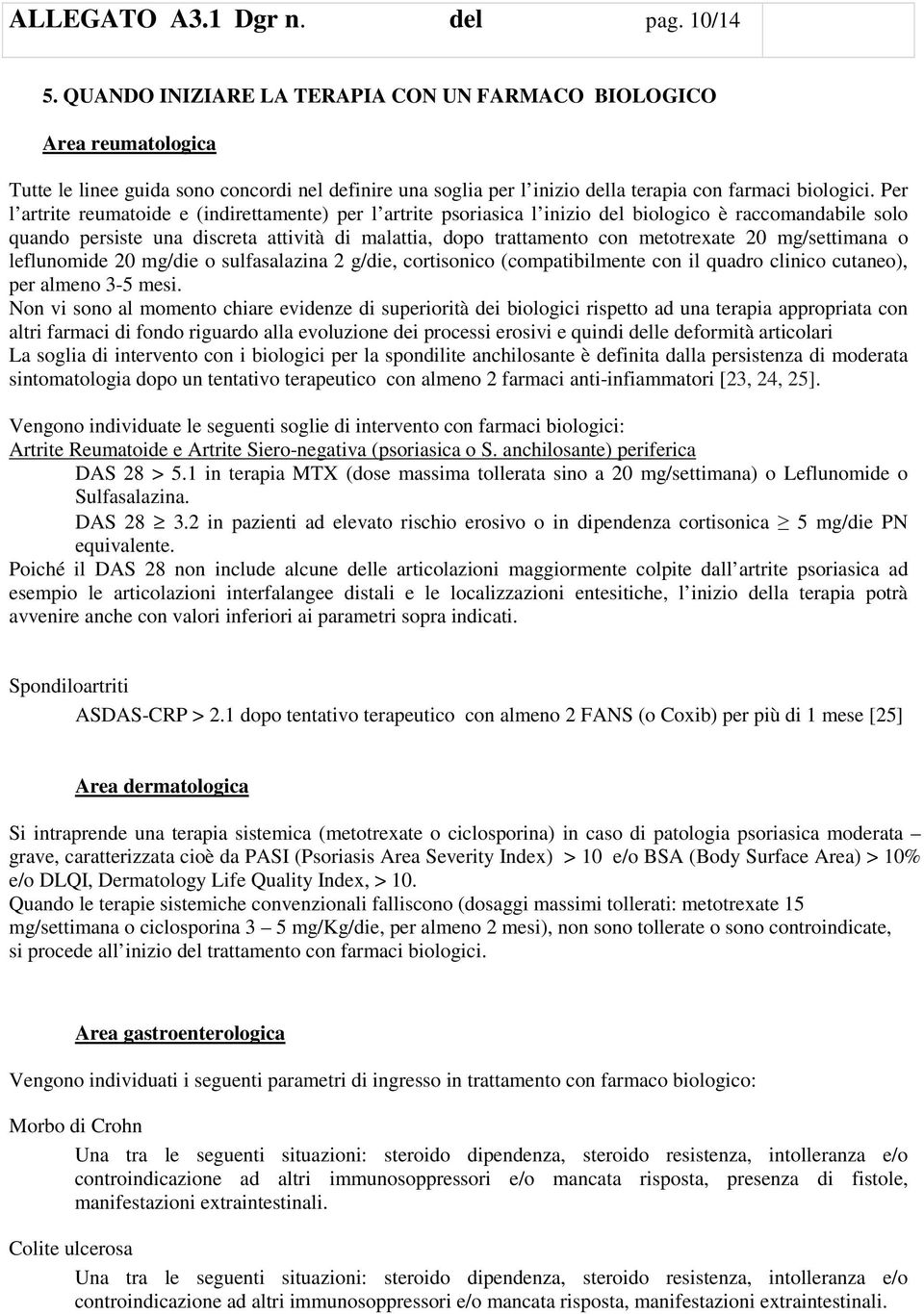 Per l artrite reumatoide e (indirettamente) per l artrite psoriasica l inizio del biologico è raccomandabile solo quando persiste una discreta attività di malattia, dopo trattamento con metotrexate