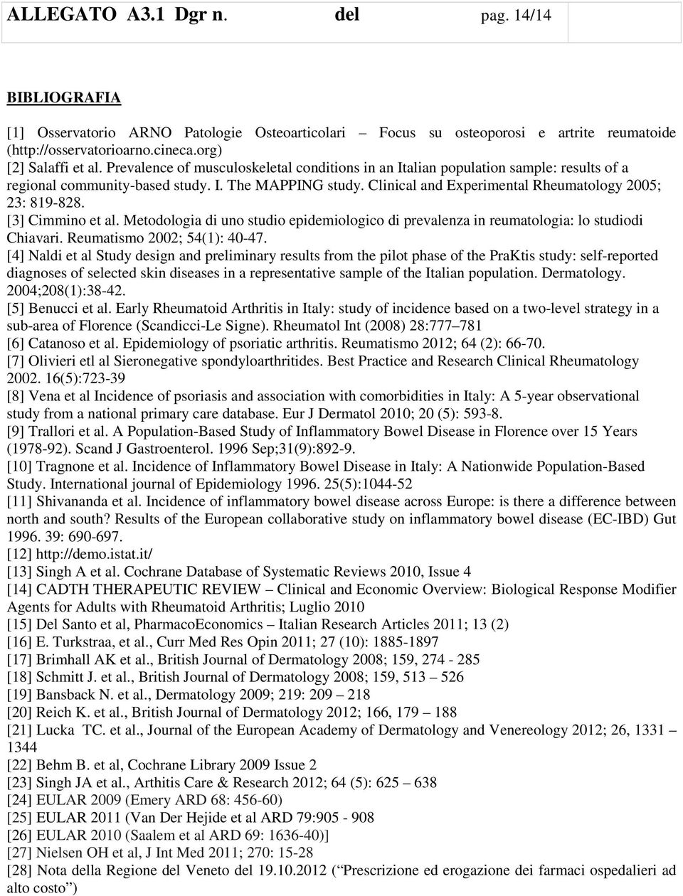 [3] Cimmino et al. Metodologia di uno studio epidemiologico di prevalenza in reumatologia: lo studiodi Chiavari. Reumatismo 2002; 54(1): 40-47.