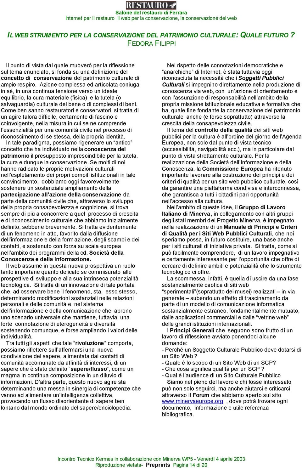 Azione complessa ed articolata coniuga in sé, in una continua tensione verso un ideale equilibrio, la cura materiale (fisica) e la tutela (o salvaguardia) culturale del bene o di complessi di beni.