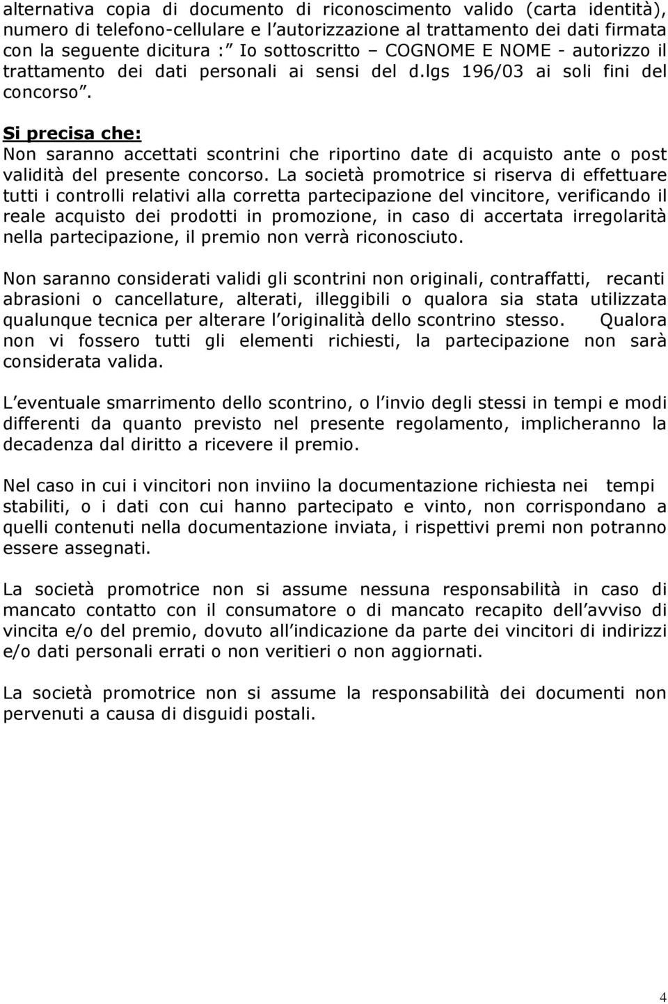 Si precisa che: Non saranno accettati scontrini che riportino date di acquisto ante o post validità del presente concorso.