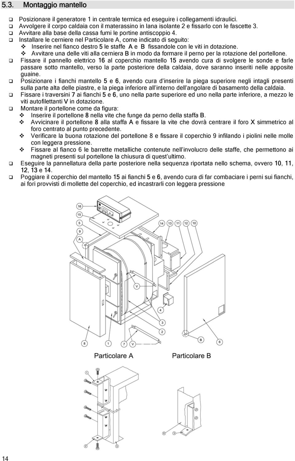 Installare le cerniere nel Particolare A, come indicato di seguito: Inserire nel fianco destro 5 le staffe A e B fissandole con le viti in dotazione.