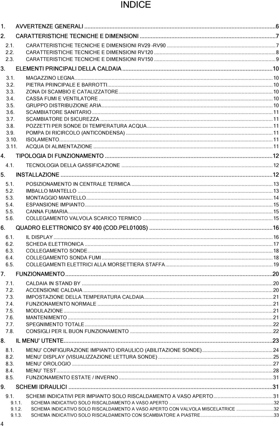 CASSA FUMI E VENTILATORE...10 3.5. GRUPPO DISTRIBUZIONE ARIA...10 3.6. SCAMBIATORE SANITARIO...11 3.7. SCAMBIATORE DI SICUREZZA...11 3.8. POZZETTI PER SONDE DI TEMPERATURA ACQUA...11 3.9.