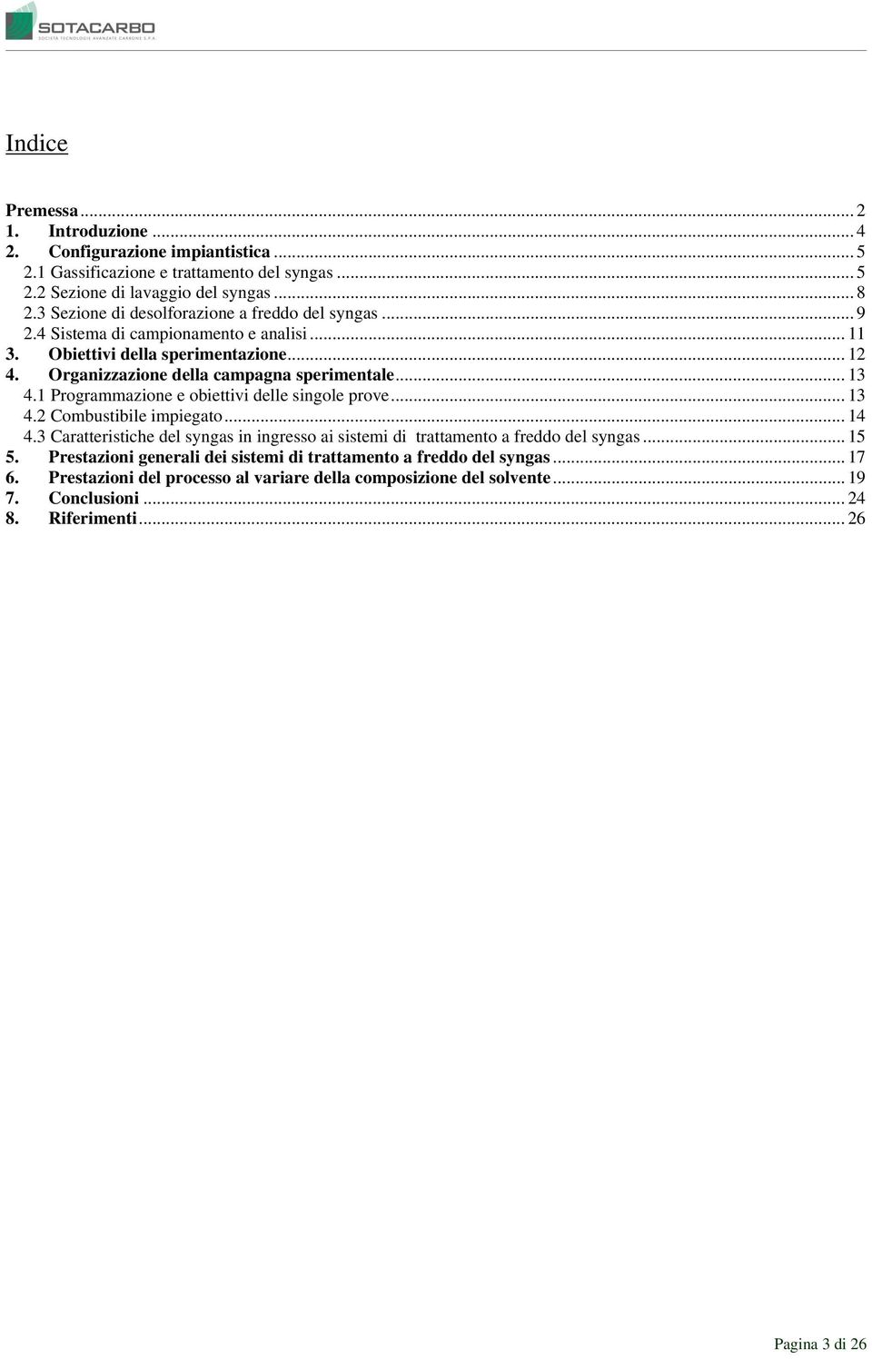 .. 13 4.1 Programmazione e obiettivi delle singole prove... 13 4.2 Combustibile impiegato... 14 4.3 Caratteristiche del syngas in ingresso ai sistemi di trattamento a freddo del syngas.