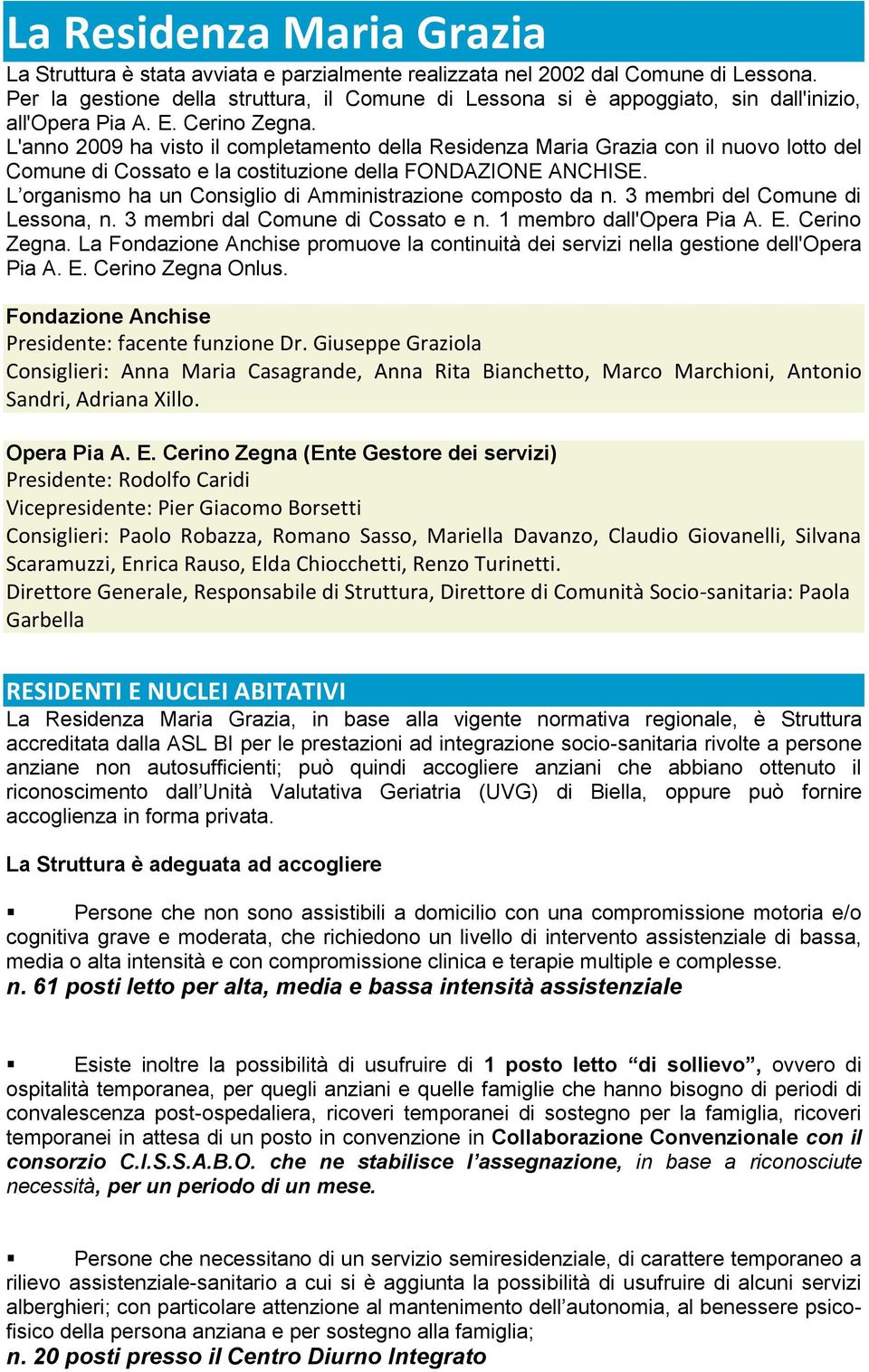 L'anno 2009 ha visto il completamento della Residenza Maria Grazia con il nuovo lotto del Comune di Cossato e la costituzione della FONDAZIONE ANCHISE.