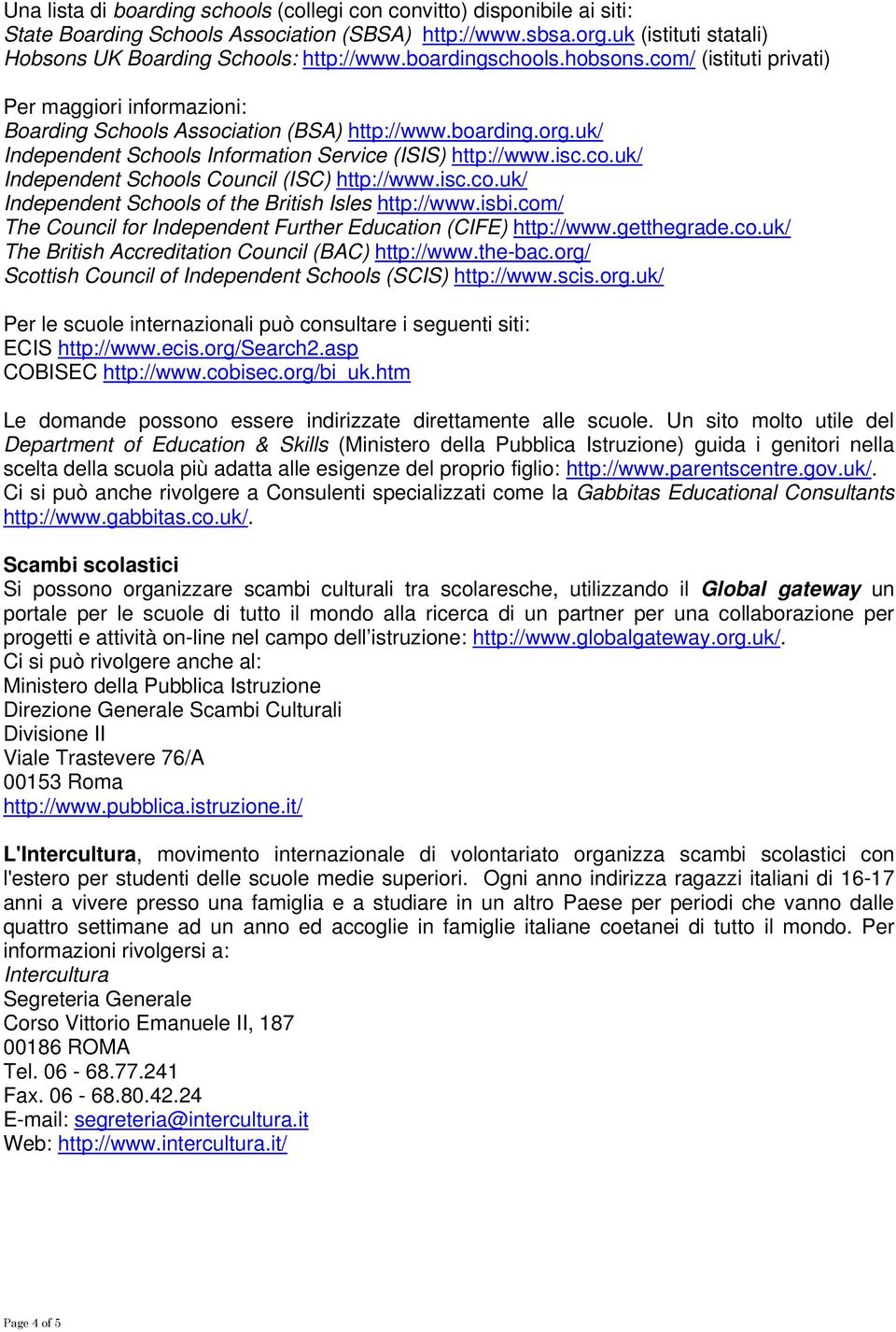 isc.co.uk/ Independent Schools of the British Isles http://www.isbi.com/ The Council for Independent Further Education (CIFE) http://www.getthegrade.co.uk/ The British Accreditation Council (BAC) http://www.