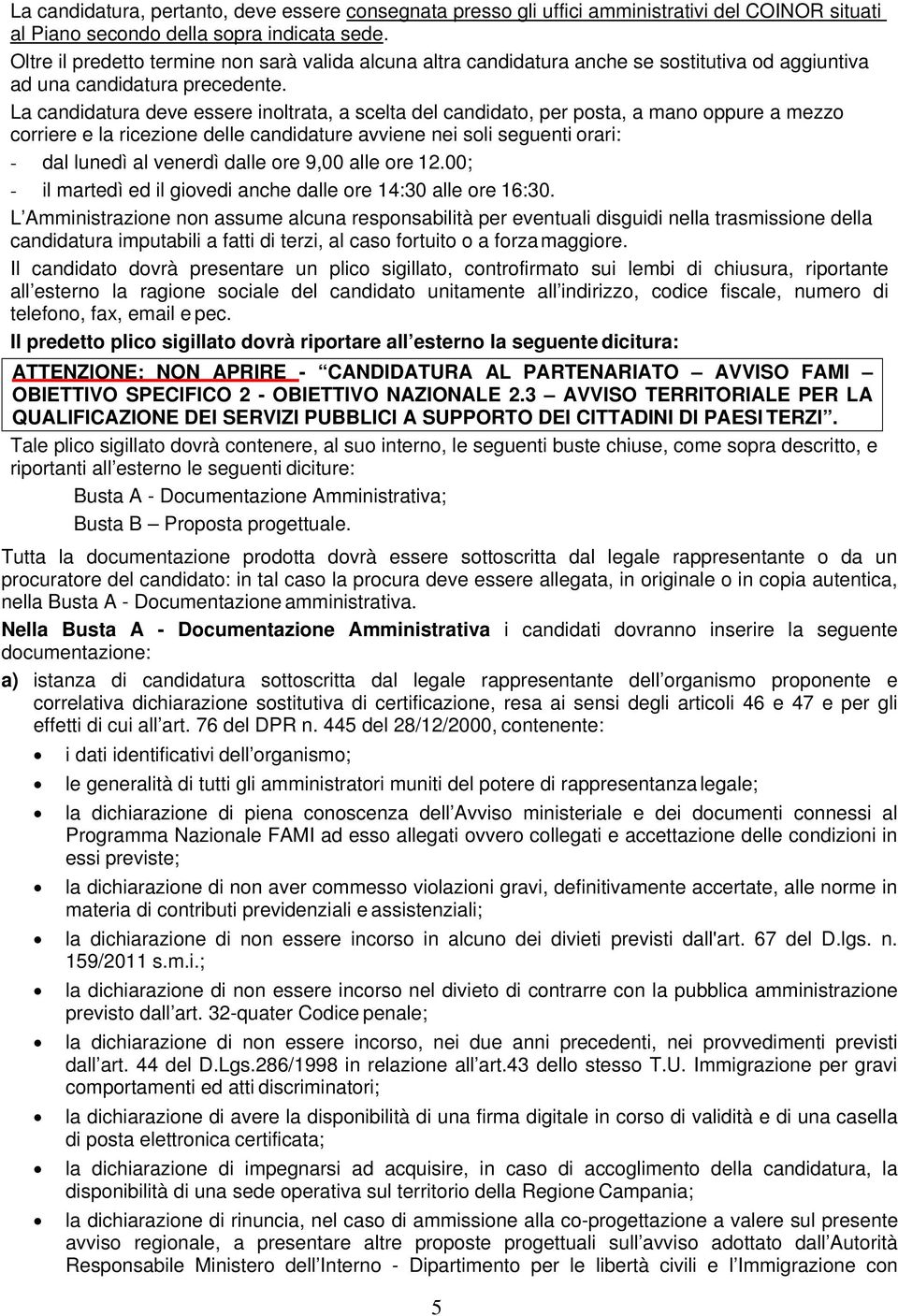 La candidatura deve essere inoltrata, a scelta del candidato, per posta, a mano oppure a mezzo corriere e la ricezione delle candidature avviene nei soli seguenti orari: - dal lunedì al venerdì dalle