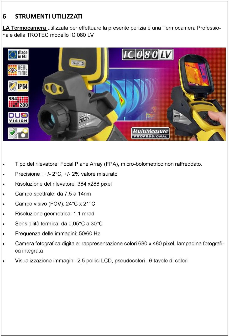 Precisione : +/- 2 C, +/- 2% valore misurato Risoluzione del rilevatore: 384 x288 pixel Campo spettrale: da 7,5 a 14nm Campo visivo (FOV): 24 C x 21 C Risoluzione